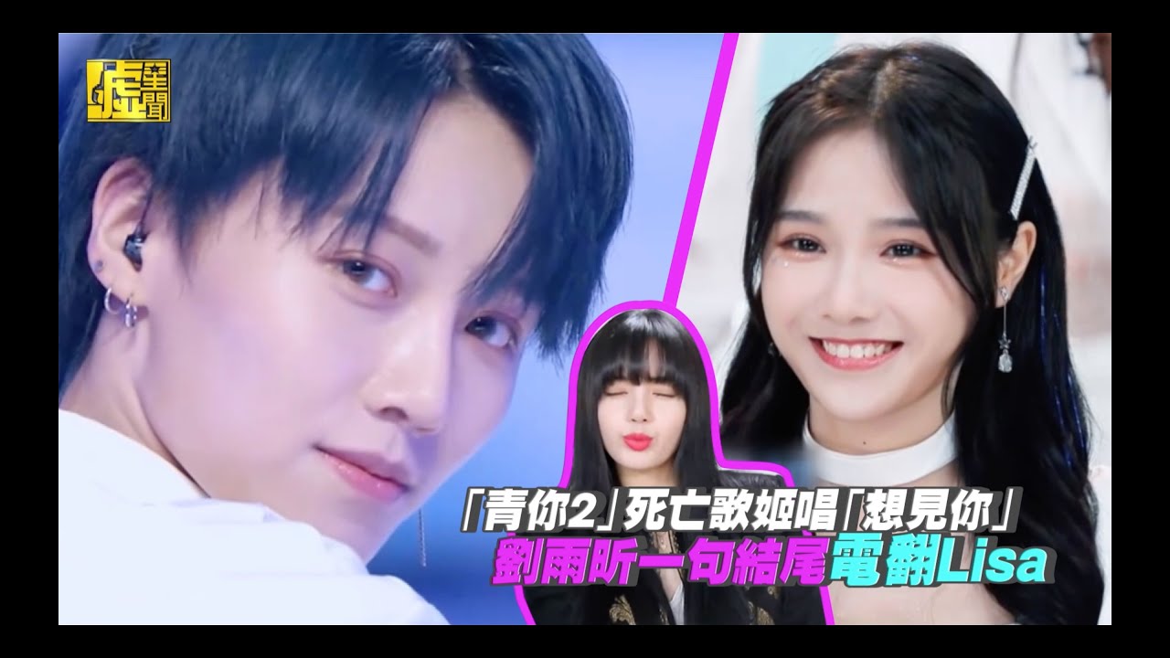 「青你2」死亡歌姬唱「想見你」劉雨昕一句結尾電翻Lisa