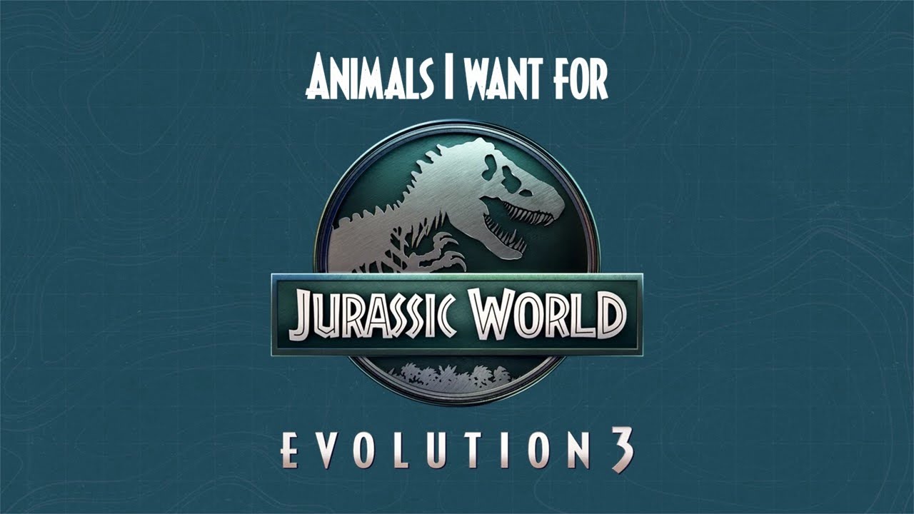 Animals I Want for Jurassic World Evolution 3