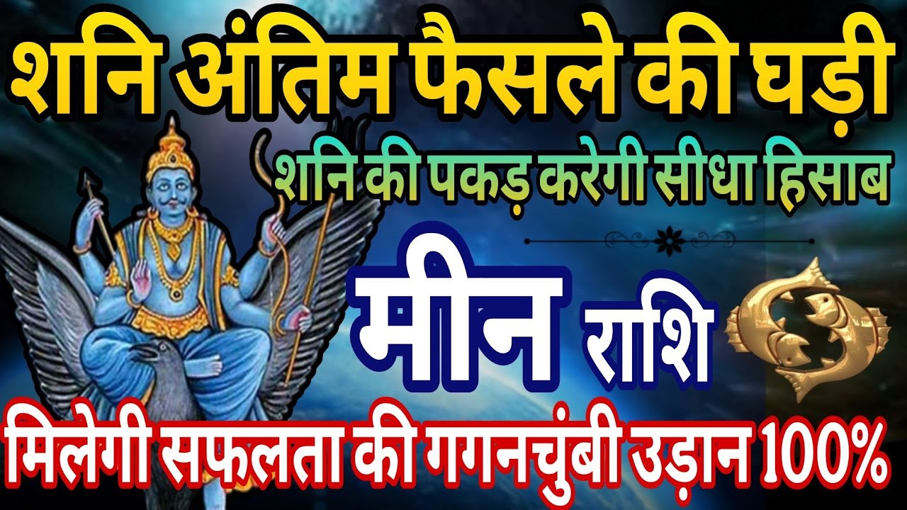 मीन राशि शनि अंतिम फैसले की घड़ी,शनि की पकड़ करेगी सीधा हिसाब सफलता की गगनचुंबी उड़ान 