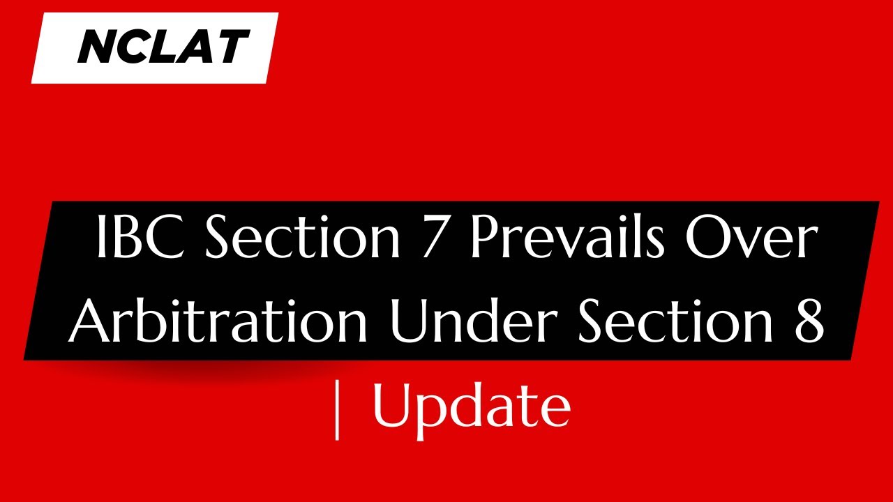 NCLAT Rules: IBC Section 7 Prevails Over Arbitration Under Section 8 | Update