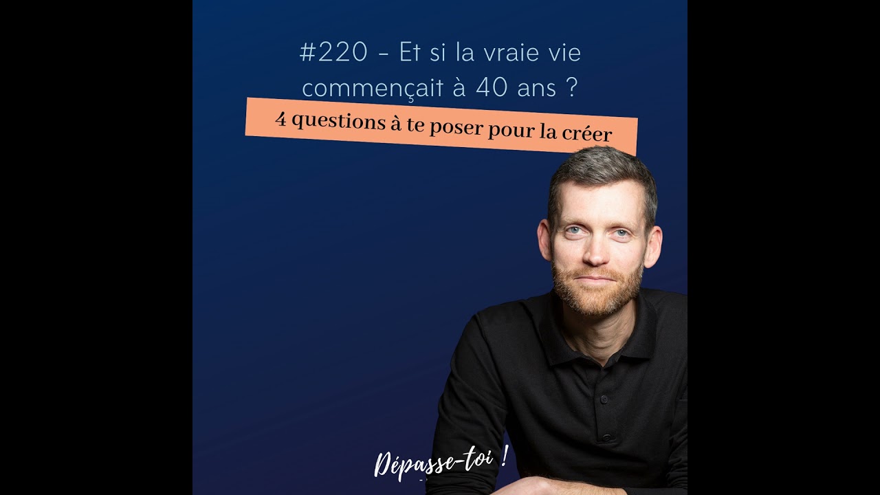 #220 - Et si la vraie vie commençait à 40 ans ? (4 questions à te poser pour y aller)