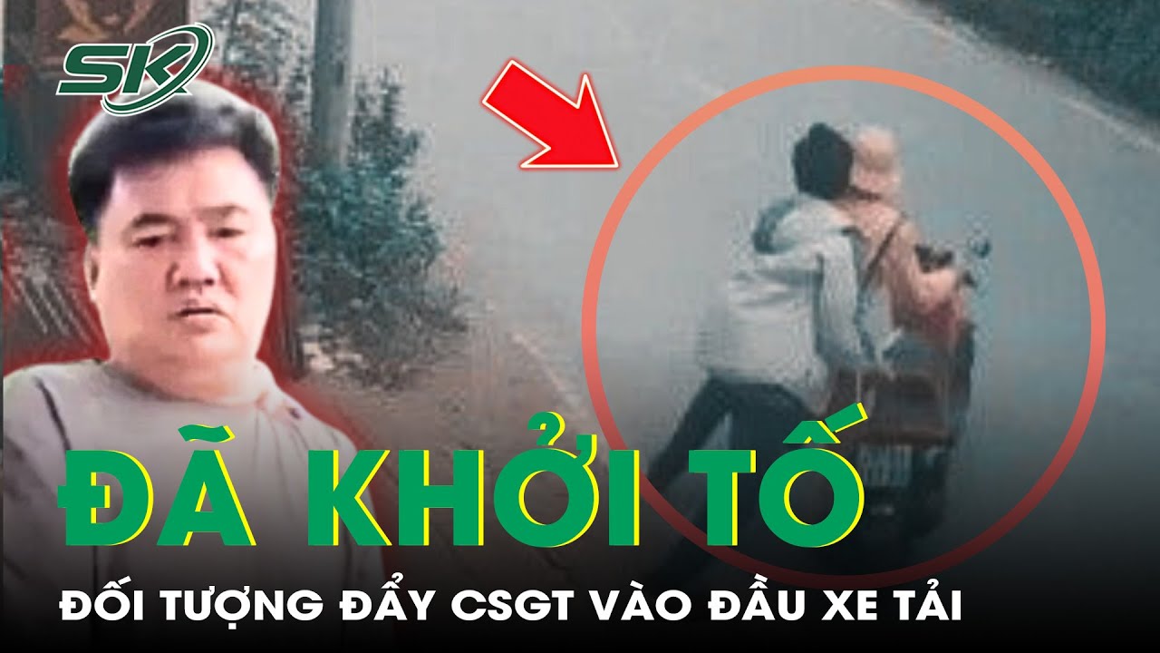 Khởi tố đối tượng đẩy đại úy CSGT vào đầu xe tải về tội giết người | SKĐS