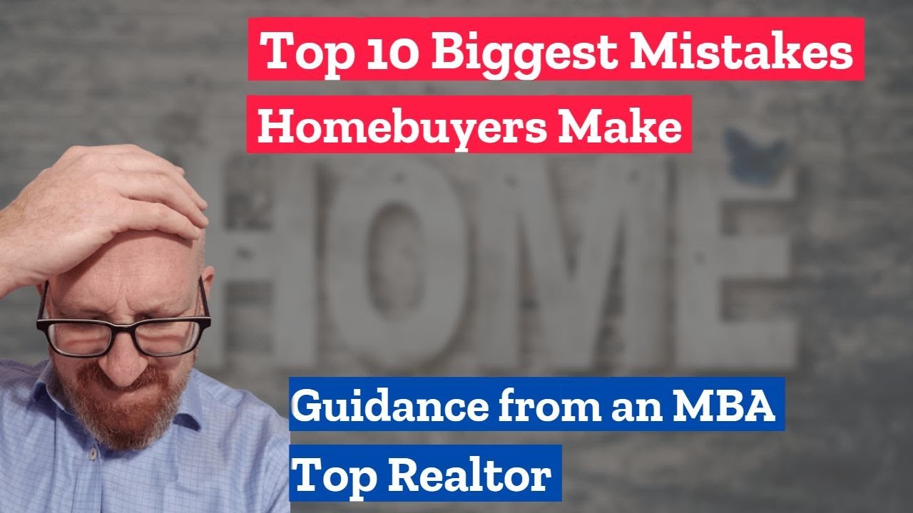 Top 10 Biggest Mistakes Homebuyers Make - Guidance from an MBA Realtor