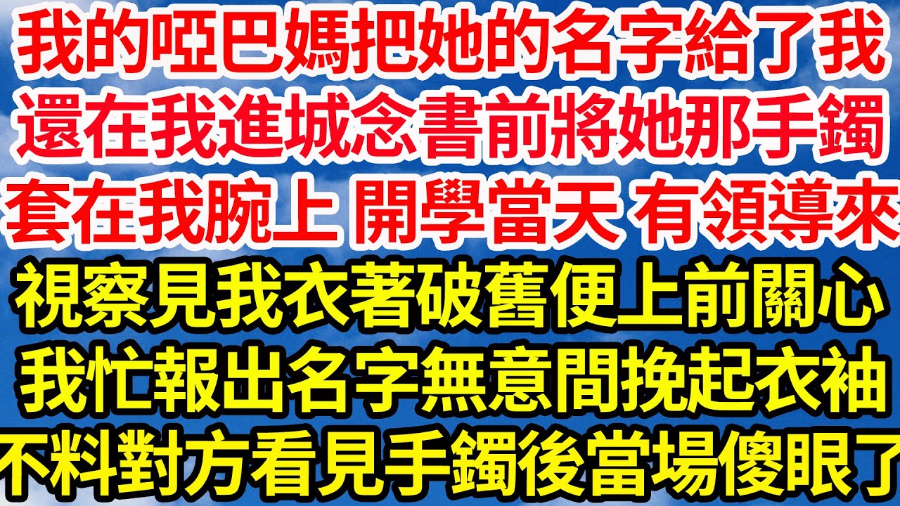 我的啞巴媽把她的名字給了我，還在我進城念書前將她那銀手鐲套在我腕上， 開學當天有領導來視察，見我衣著破舊便上前關心，我忙報出名字無意間挽起衣袖，不料對方看見手鐲後當場傻眼了||笑看人生情感生活