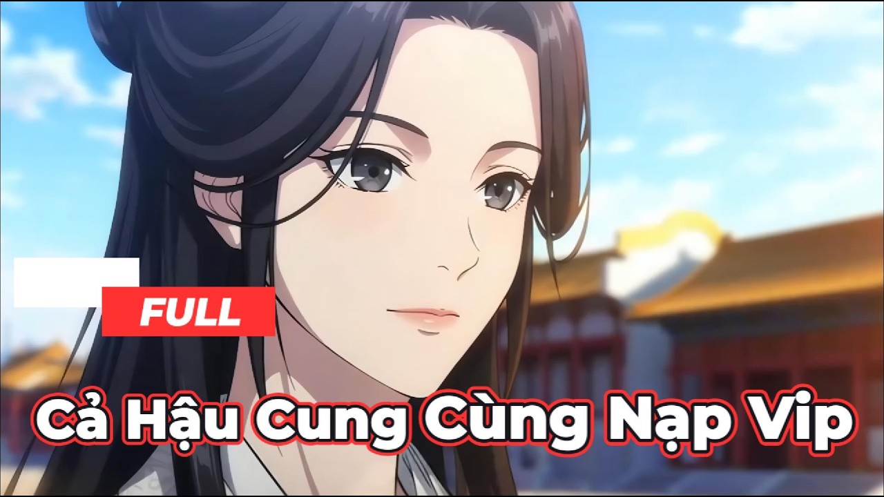 Full Bộ | Cả Hậu Cung Cùng Nạp Vip - Chipbi Chipbi