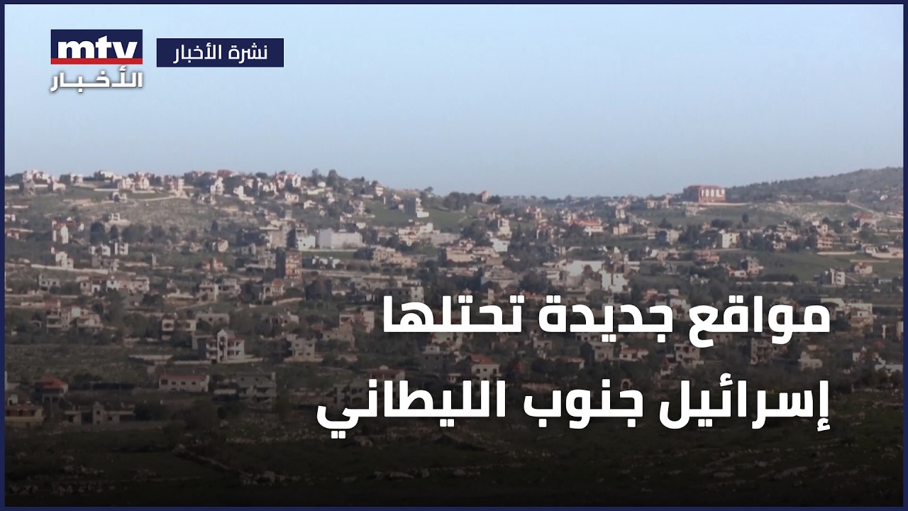 مواقع جديدة تحتلها إسرائيل جنوب الليطاني