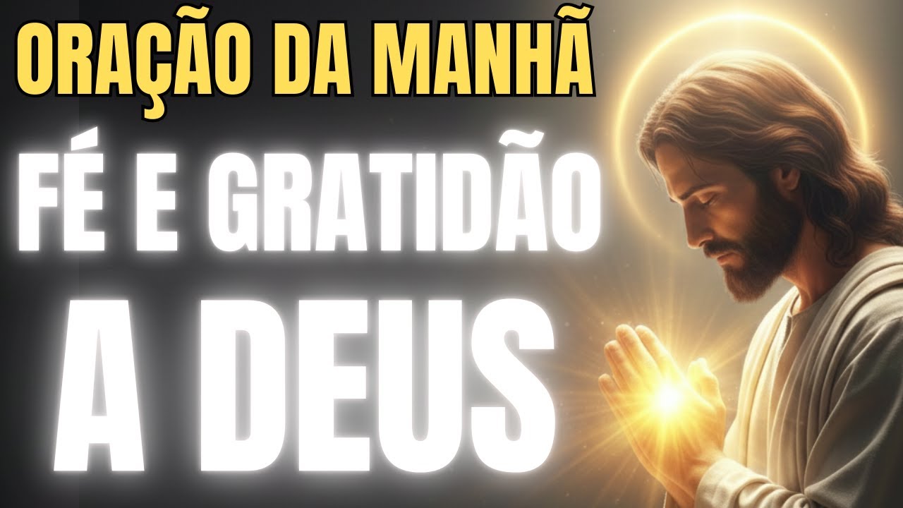 ORAÇÃO DA MANHÃ - FÉ E GRATIDÃO A DEUS POR MAIS UM DIA.