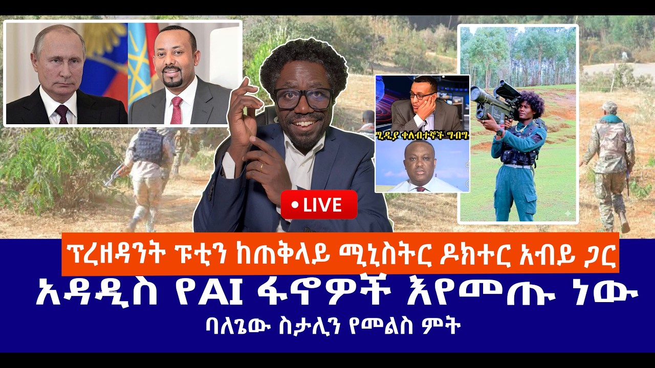 ፕረዘዳንት ፑቲን ከጠቅላይ ሚኒስትር ዶክተር አብይ ጋር || አዳዲስ የAI ፋኖዎች እየመጡ ነው ||ባለጌው ስታሊን የመልስ ምት Live