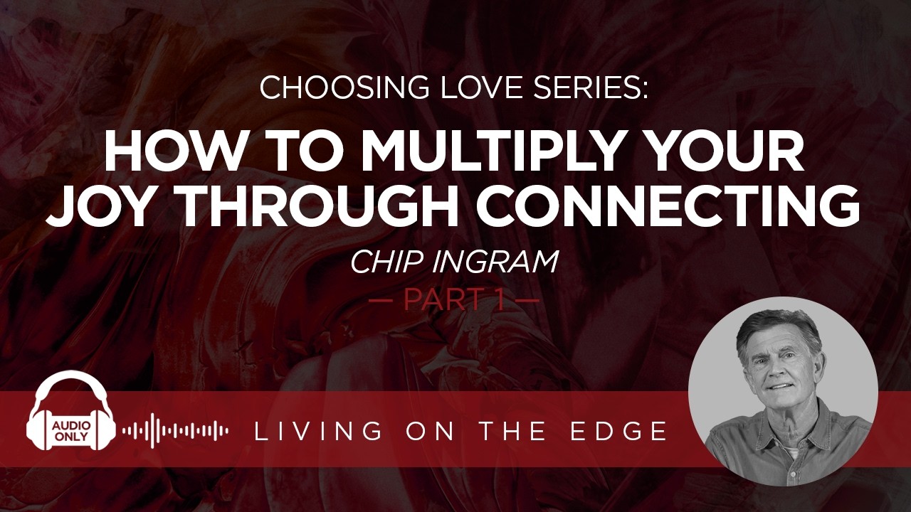 Choosing Love Series: How to Multiply Your Joy Through Connecting, Part 1 | Chip Ingram