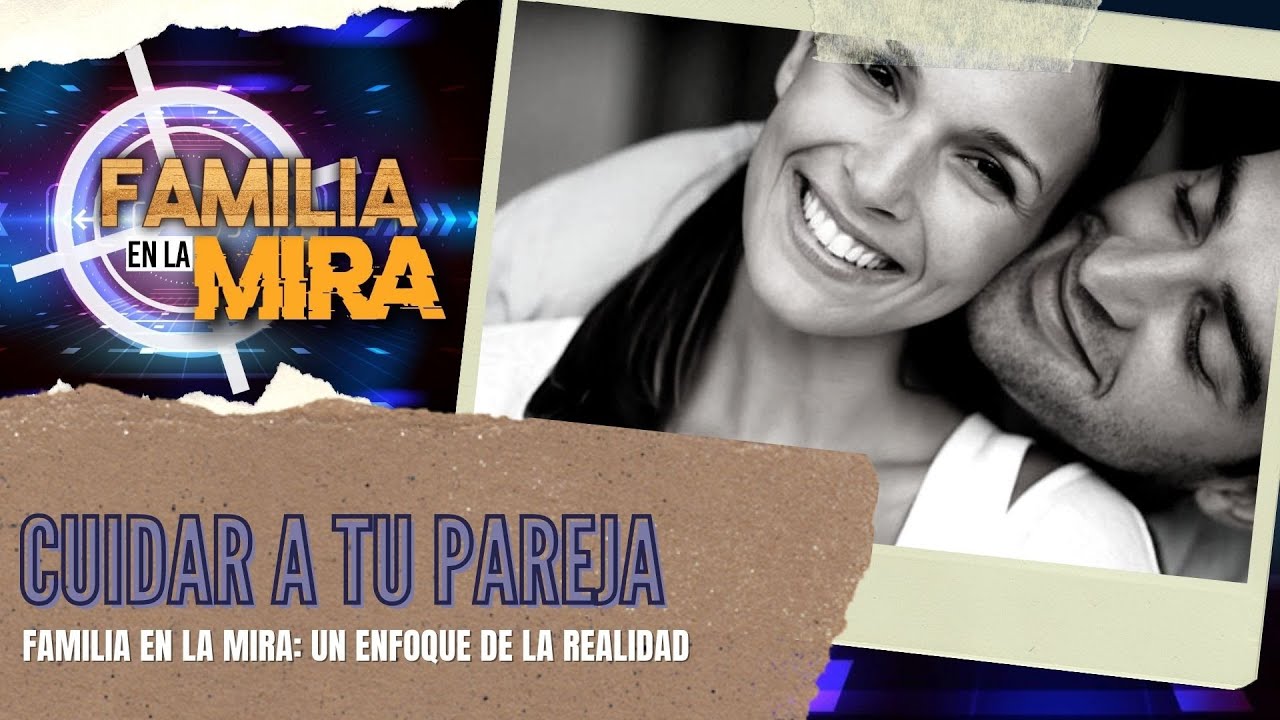 Familia en la mira: Cuida a tu pareja | Consejer&iacute;a Familiar