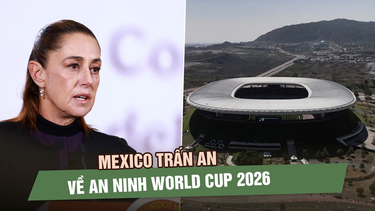 Mexico trấn an an ninh World Cup 2026 sau làn sóng bạo lực vì cái chết của trùm ma túy