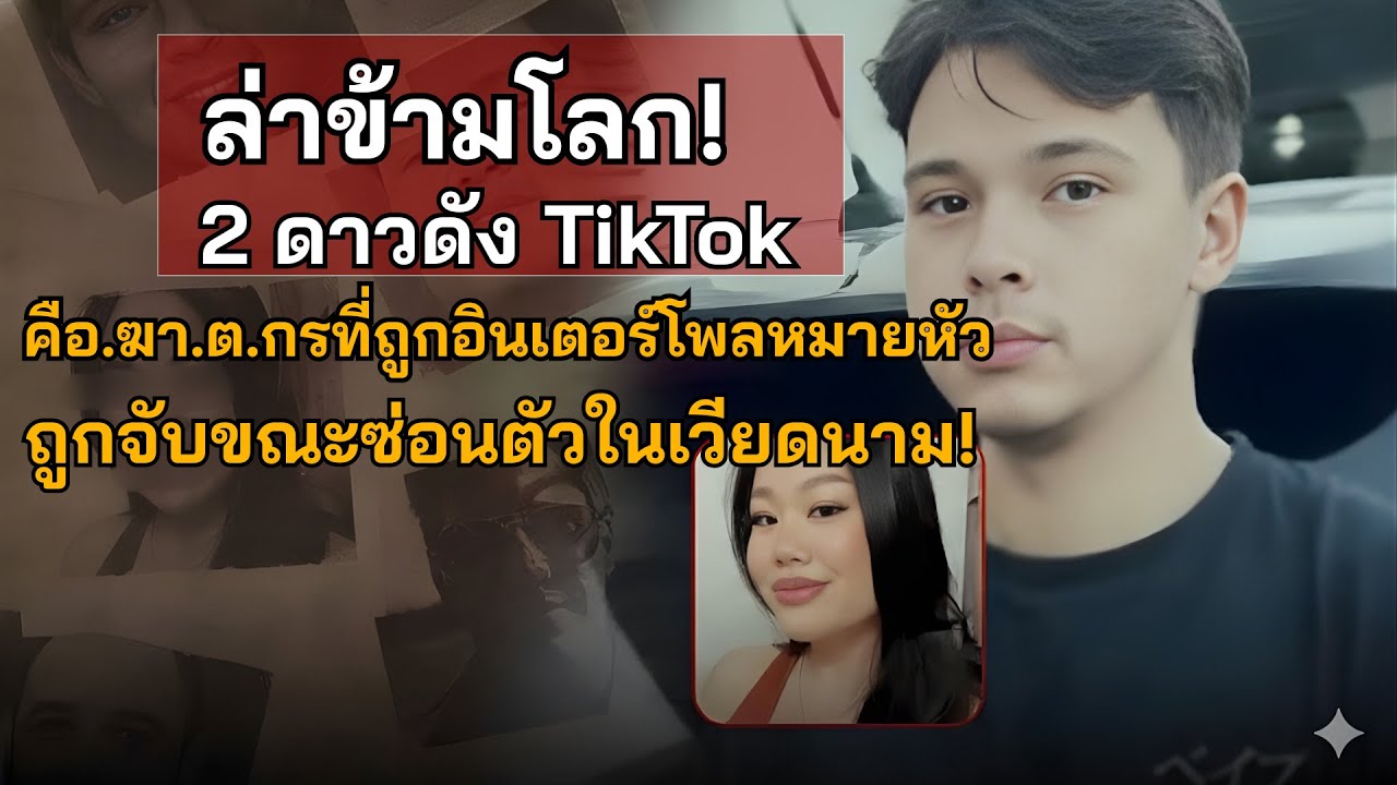 ล่าข้ามโลก! 2 ดาวดัง TikTok คือ.ฆา.ต.กรที่ถูกอินเตอร์โพลหมายหัว ถูกจับขณะซ่อนตัวในเวียดนาม!- คดีจริง