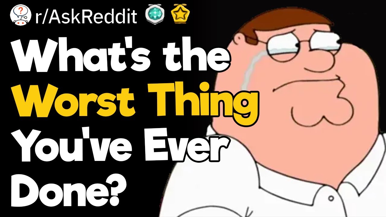 What's The Worst Thing You've Ever Done?