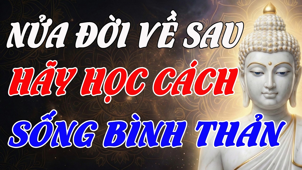 NỬA ĐỜI VỀ SAU, CHỈ CẦN HỌC CÁCH SỐNG BÌNH THẢN – PHẬT DẠY ĐÂY MỚI LÀ HẠNH PHÚC ĐÍCH THỰC