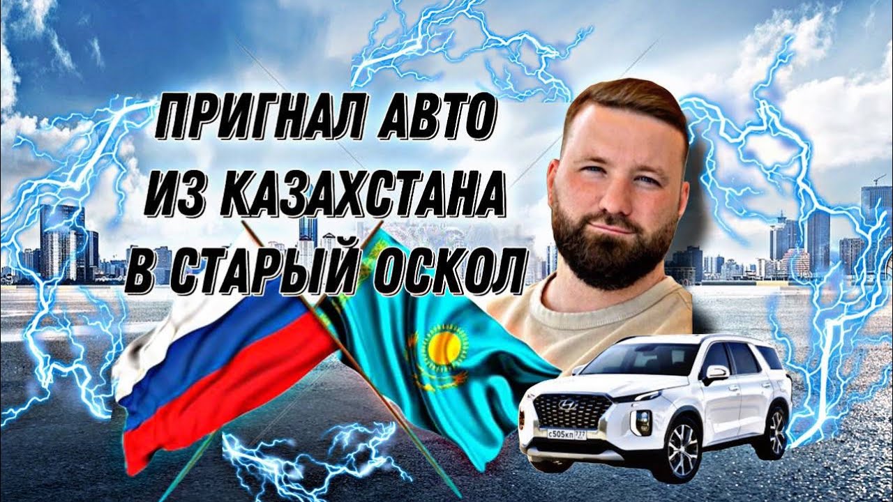 Пригнал авто из Казахстана в Россию Старый Оскол. Весь путь.Как пригнать авто из Казахстана в Россию