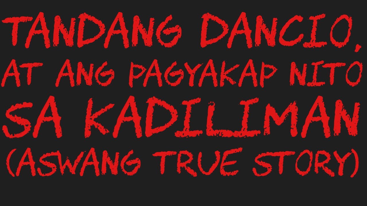 TANDANG DANCIO, AT ANG PAGYAKAP NITO SA KADILIMAN (Aswang True Story)