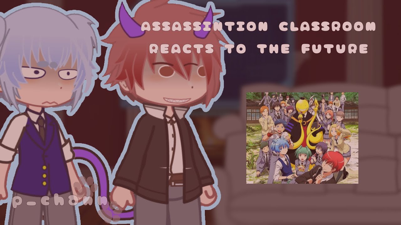 ASSASINATION CLASSROOM REACTS TO THE FUTURE!!//PUT IN 0.5X//links in desc!//p_chann//#gcrv