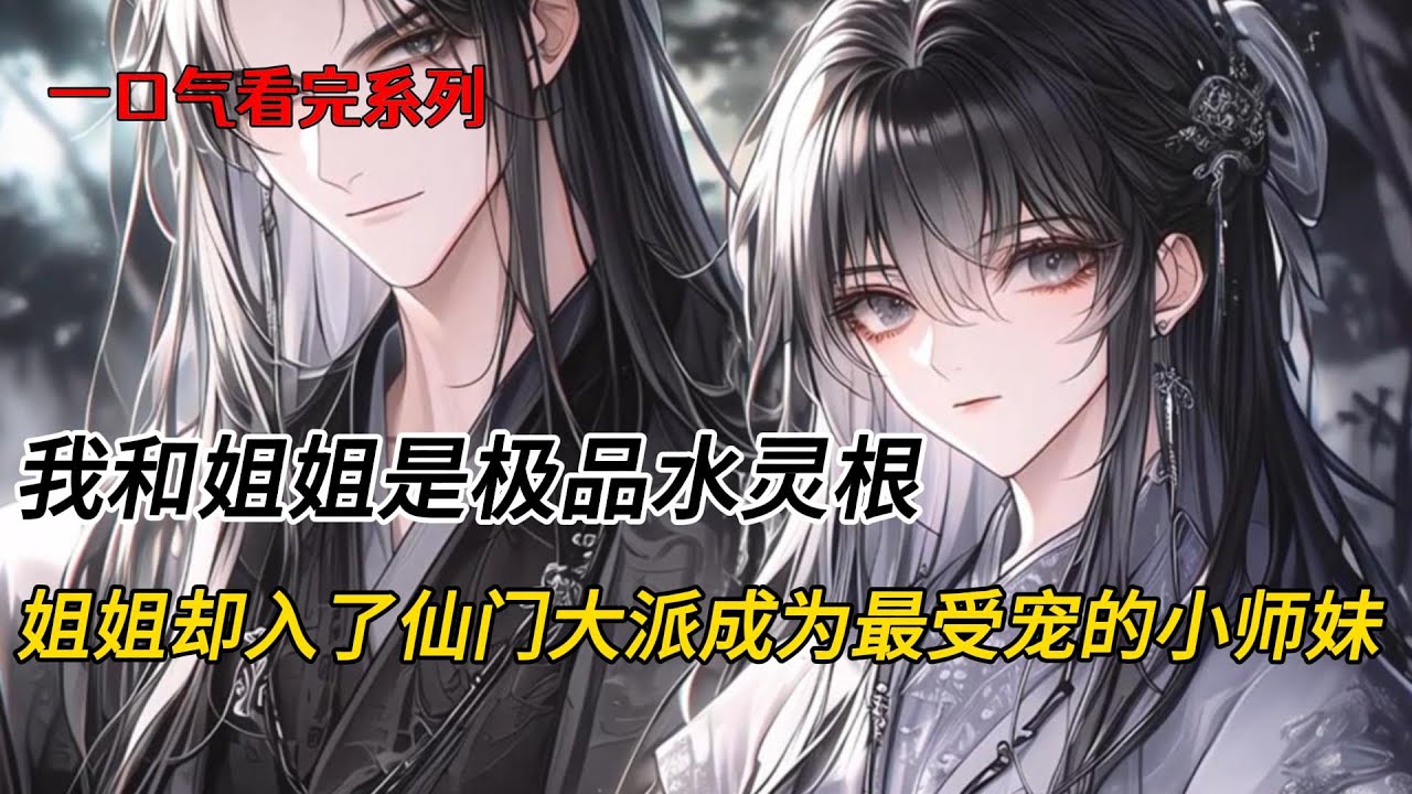我和姐姐是极品水灵根。姐姐入了仙门大派，成为最受宠的小师妹，我跟了合欢妖道，以色侍人，艳名传九霄。可后来，姐姐精神崩溃跳下山崖，衣衫尽碎，灵根枯竭#完结文 #小说 #二次元