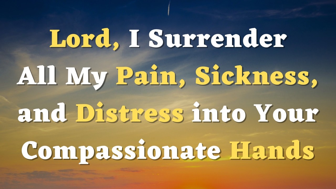 A Healing Prayer - Lord, I Surrender All My pain and Sickness into Your Hands - A Prayer for Healing
