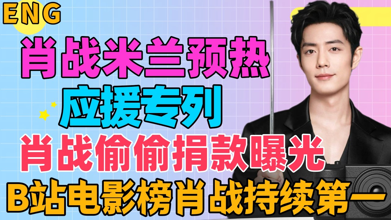 ENG肖戰米蘭預熱，海蝦專列應援，肖戰偷偷捐款曝光，B站電影榜，肖戰持續第一