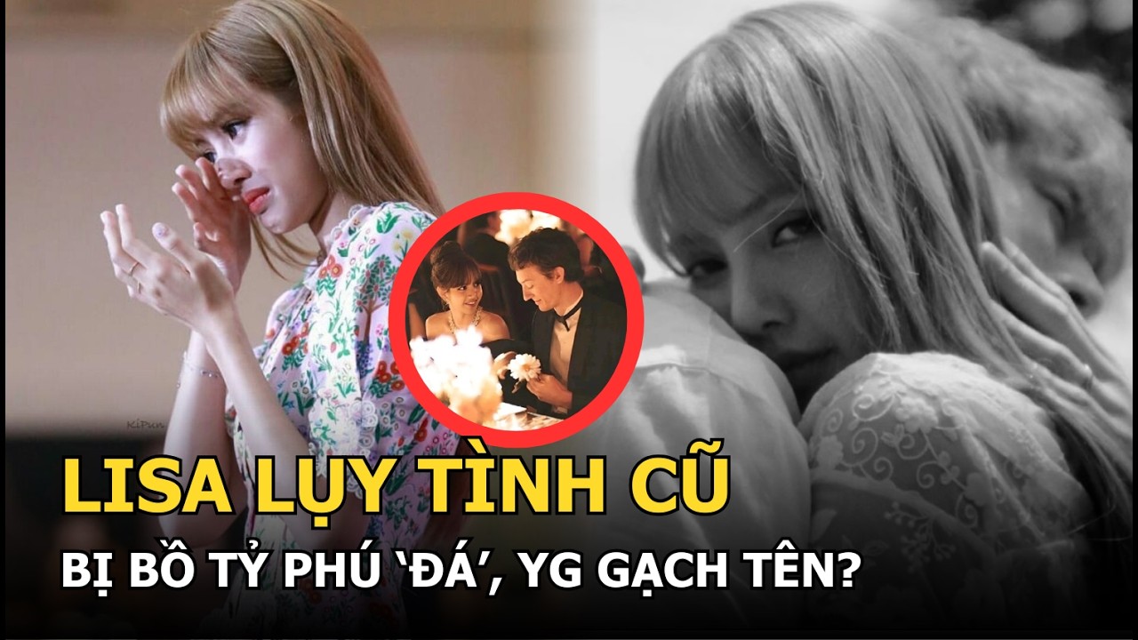 Lisa lụy tình cũ bị bồ tỷ phú ‘đá’, YG gạch tên?