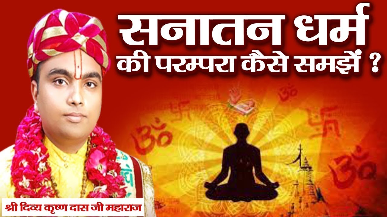 सनातन धर्म की परम्परा कैसे समझें ? श्री दिव्य कृष्ण दास जी