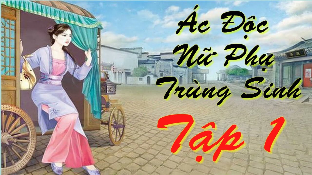 [ Tập 1 ] Ác Độc Nữ Phụ Trùng Sinh | Ngôn Tình, Xuyên Không, Trọng Sinh, Cổ Đại, Nữ Phụ, Sủng