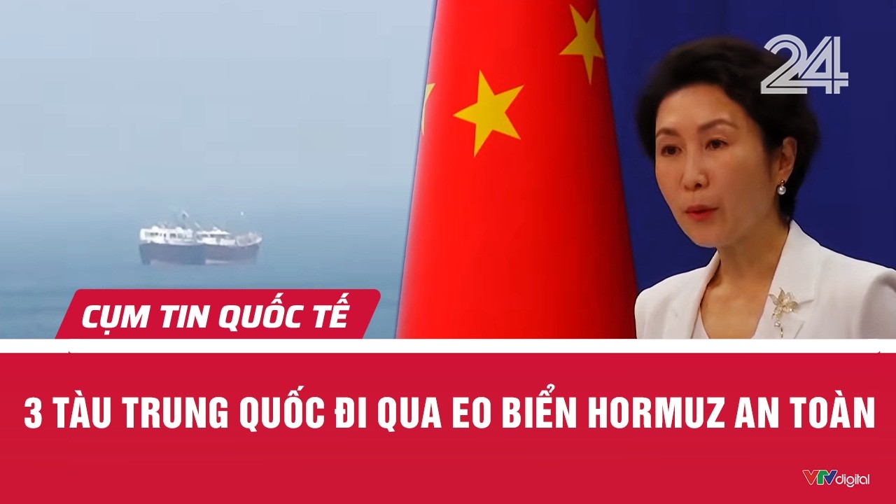 3 t&agrave;u Trung Quốc đi qua eo biển Hormuz an to&agrave;n | Cụm tin quốc tế | VTV24