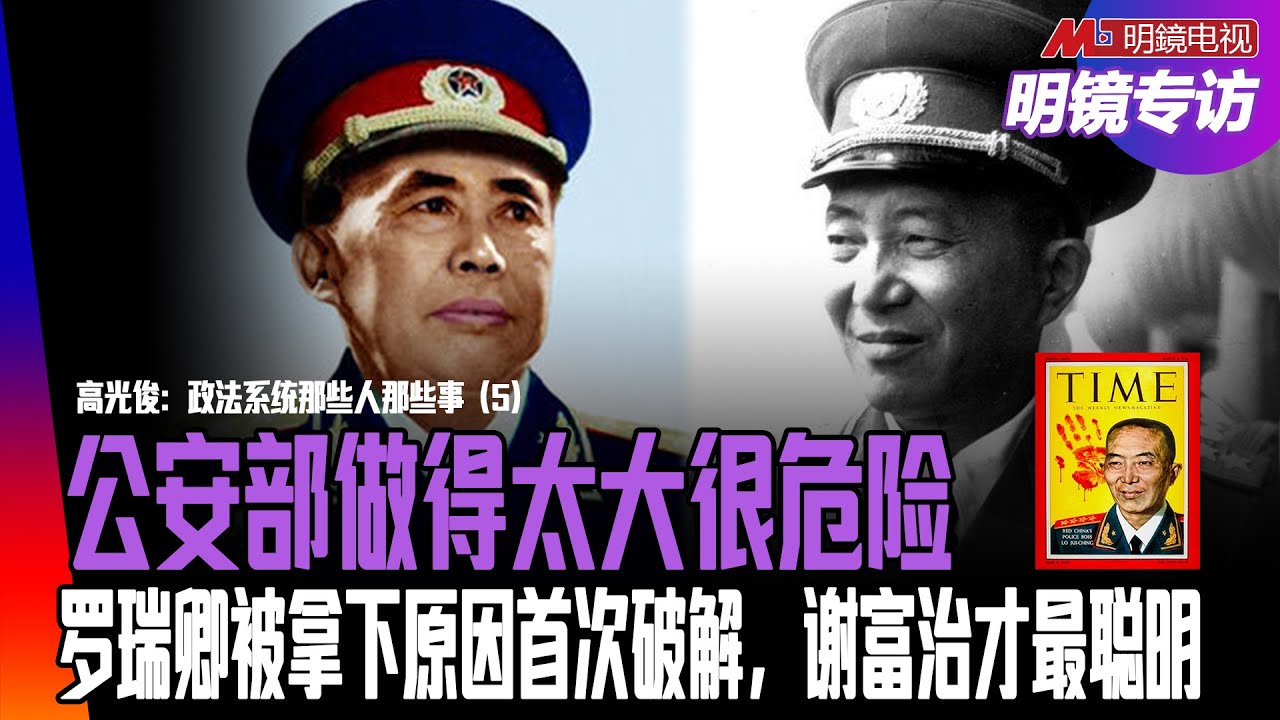 公安部做得太大很危险！周恩来掌握刀把子，毛泽东一生被制约：罗瑞卿最受毛器重，为何遭到林彪突然袭击？天大的秘密首次破解；谢富治才是最聪明、能干的公安部长｜明镜专访（高光俊、何频）