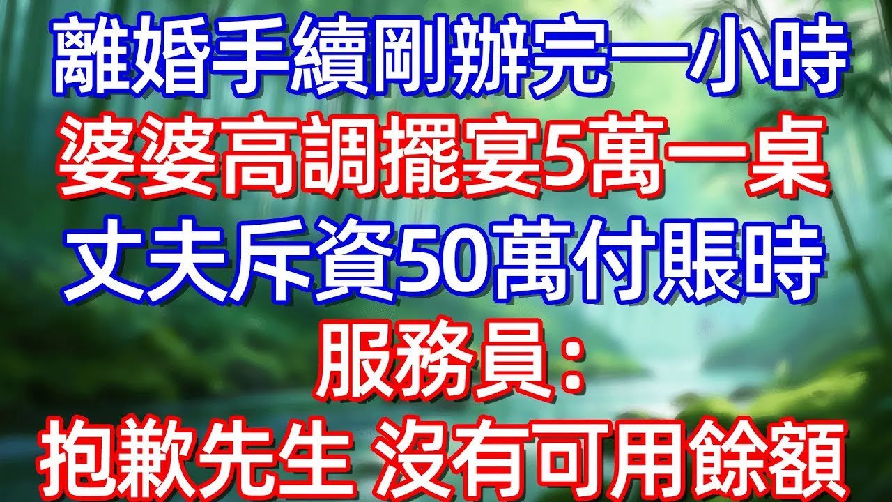 離婚手續剛辦完一小時 婆婆高調擺宴5萬一桌 丈夫斥資50萬付账時 服務員:抱歉先生 沒有可用餘額!!