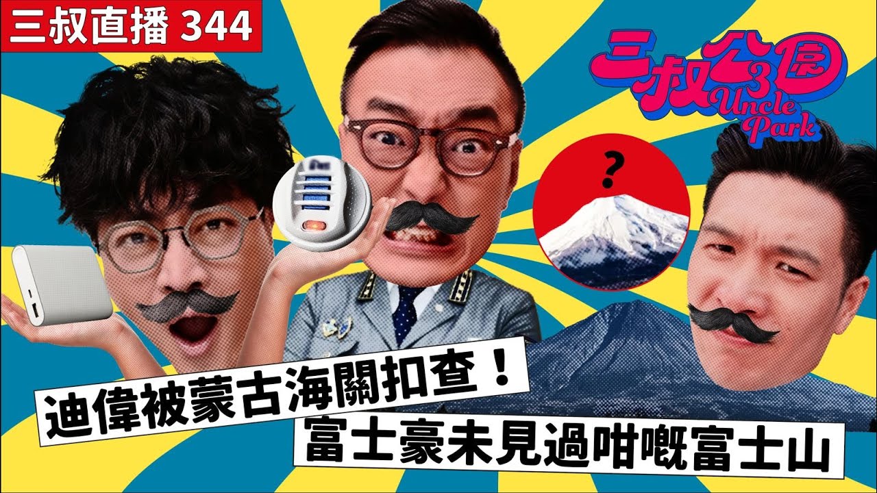 三叔直播344｜迪偉被蒙古海關扣查！｜富士豪未見過咁嘅富士山｜15/7/2024