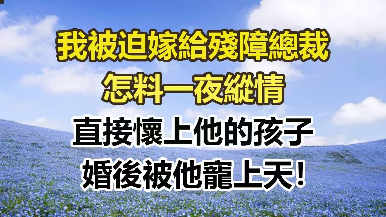 我被迫嫁給殘障總裁，怎料一夜縱情，直接懷上他的孩子，婚後被他寵上天！#幸福敲門 #為人處世 #生活經驗 #情感故事