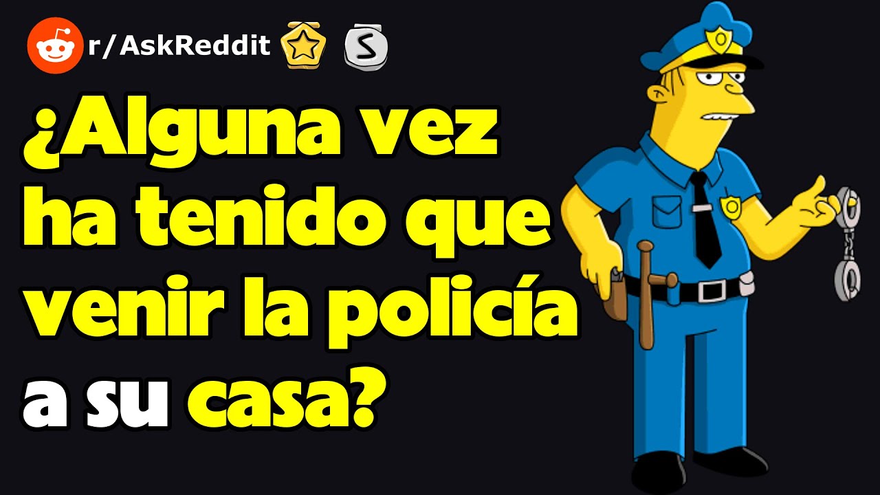 ¿Alguna vez ha tenido que venir la policía a su casa? (r/AskReddit reacción)