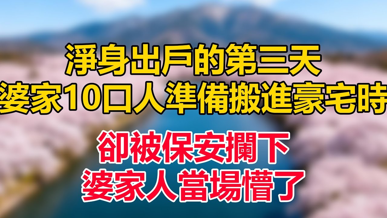 淨身出戶的第三天，婆家10口人準備搬進豪宅時，卻被保安攔下，婆家人當場懵了