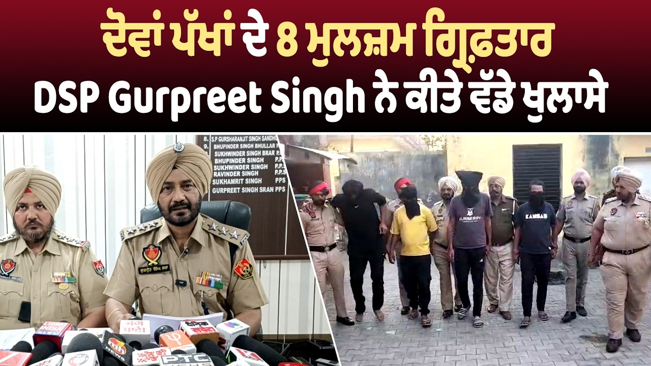 Moga Firing ਮਾਮਲਾ: ਦੋਵਾਂ ਪੱਖਾਂ ਦੇ 8 ਮੁਲਜ਼ਮ ਗ੍ਰਿਫ਼ਤਾਰ, DSP Gurpreet Singh ਨੇ ਕੀਤੇ ਵੱਡੇ ਖੁਲਾਸੇ