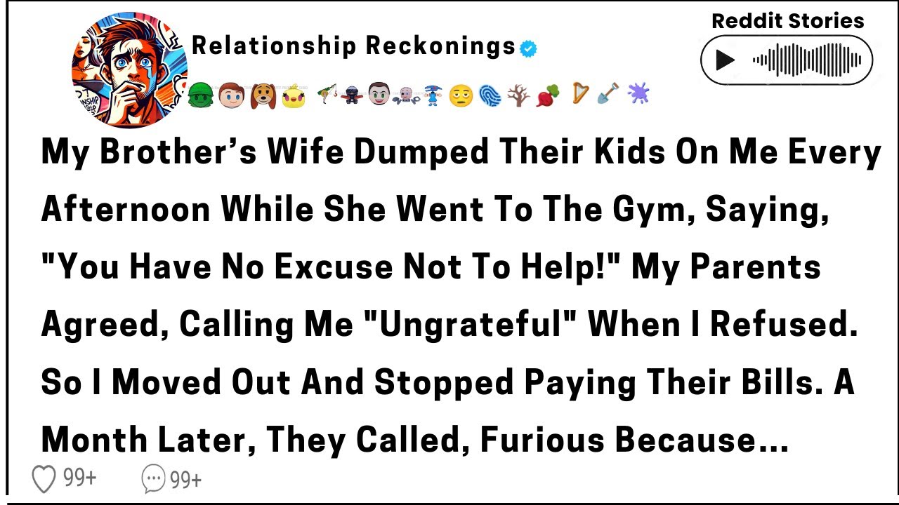 My brother's wife dumped their kids on me every afternoon while she went to the gym saying,