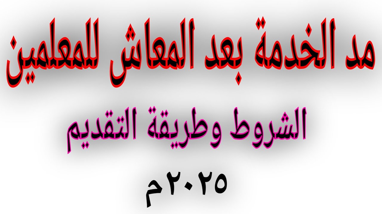 طريقة التقديم لمد خدمة المعلمين بعد المعاش  لعام٢٠٢٥ م