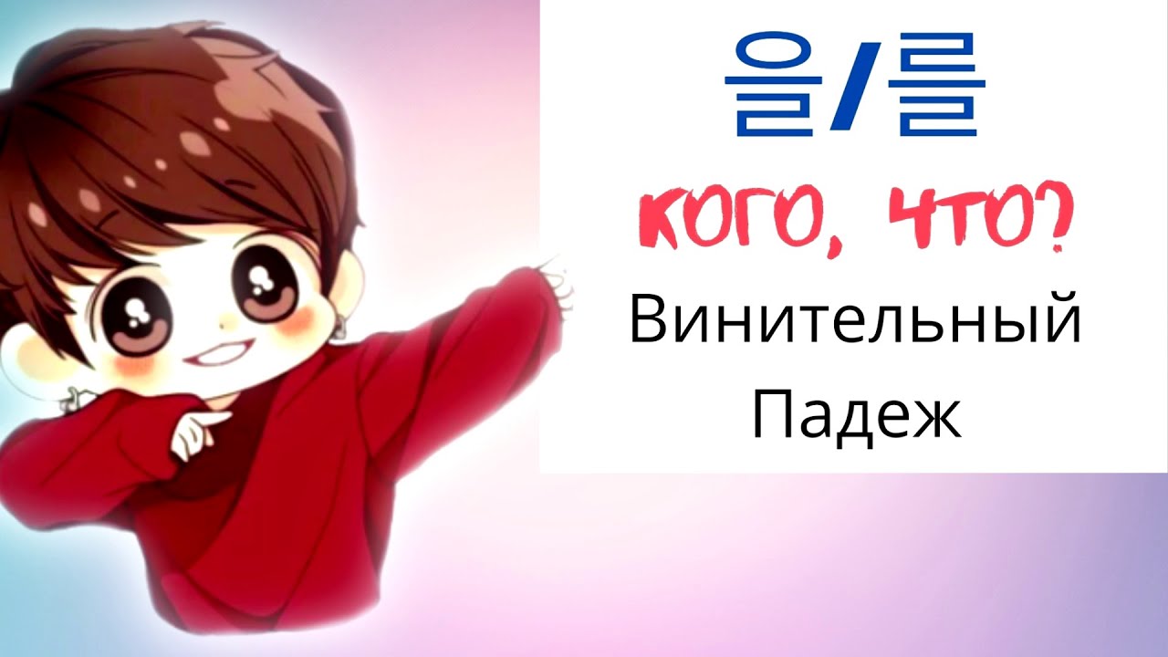Корейский язык: Урок 10  - [Кого, Что? - Гр: 을 / 를]