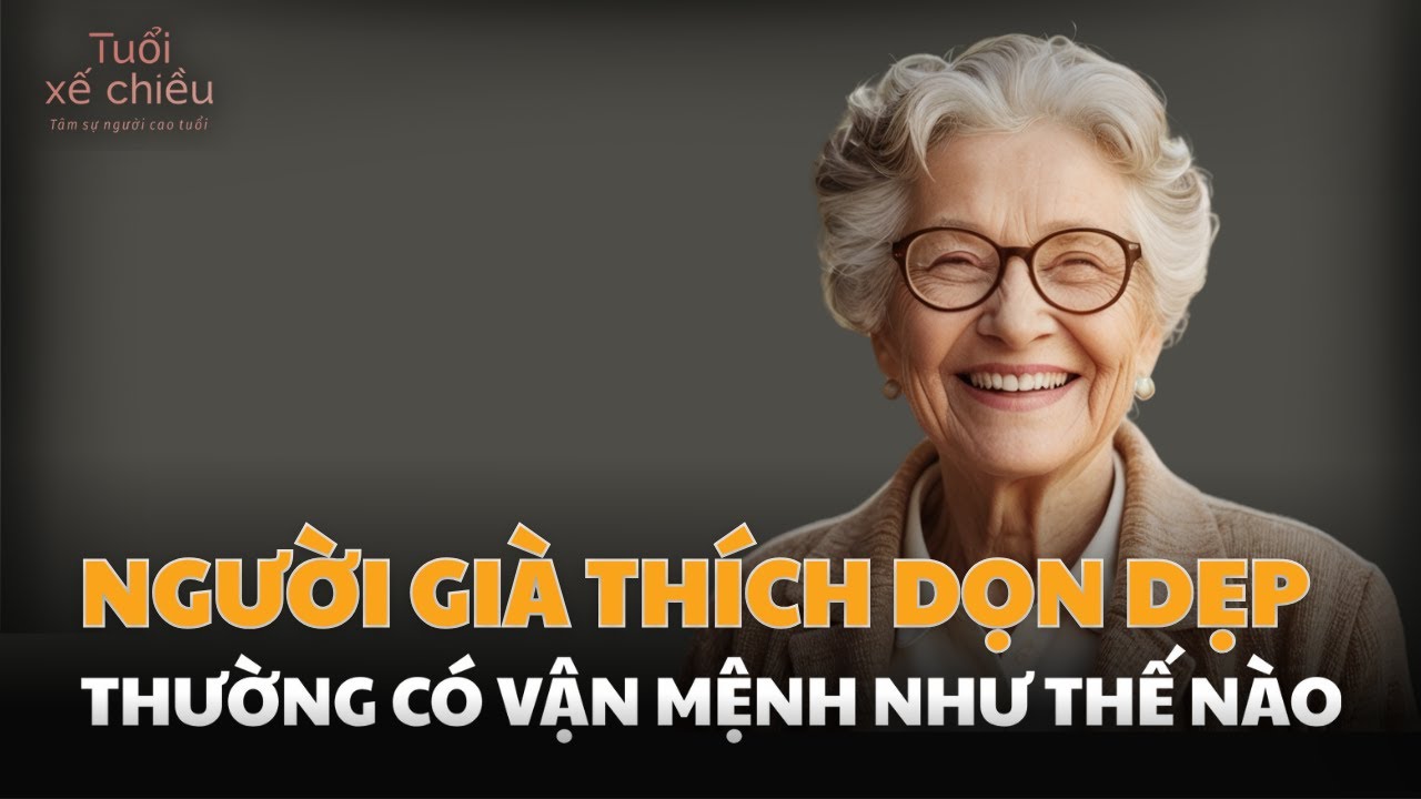 Người Thích Dọn Dẹp Nhà Cửa Sạch Sẽ Thường Là 3 Loại Vận Mệnh Này| Tuổi Xế Chiều