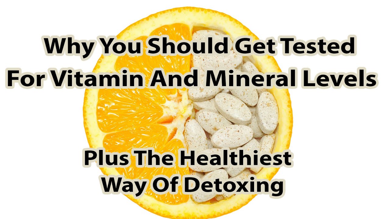 Why You Should Get Tested For Vitamin And Mineral Levels Plus The Healthiest Way Of Detoxing
