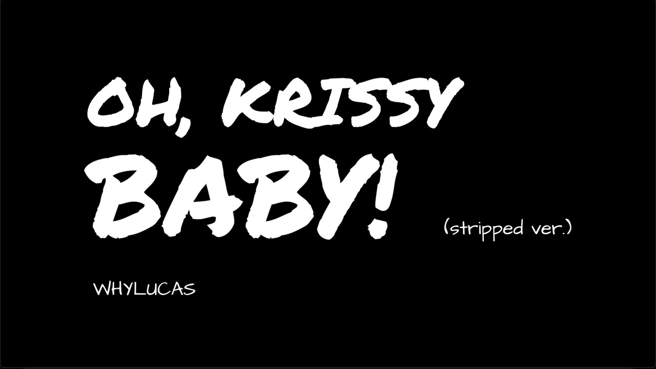 Oh, Krissy Baby! - WHYLUCAS (stripped version)