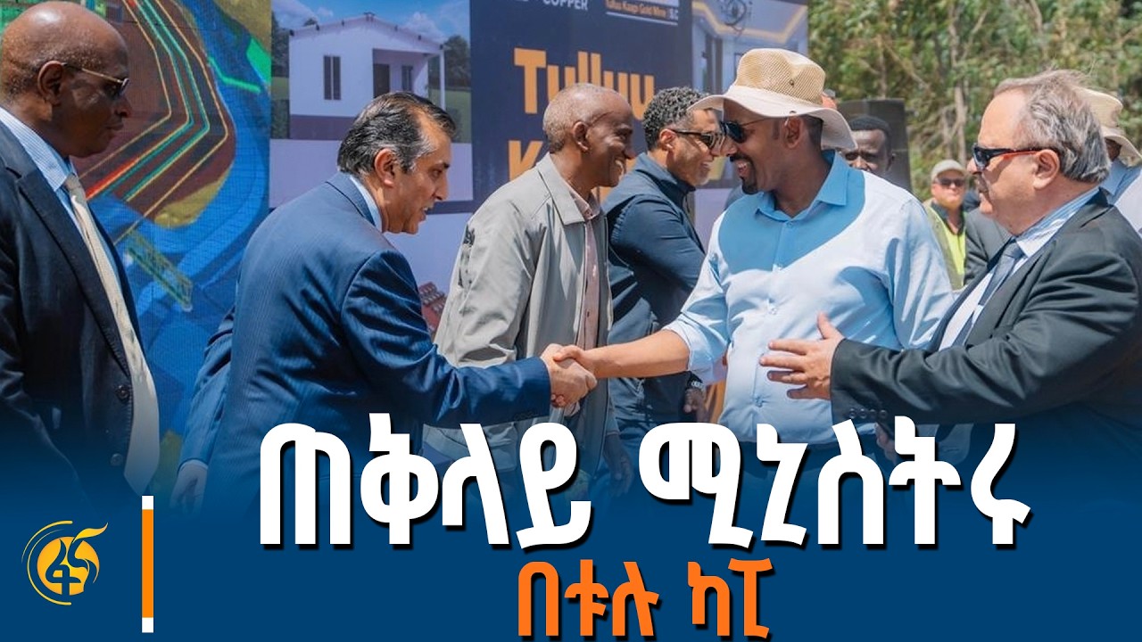 ጠቅላይ ሚኒስትሩ በቱሉ ኬፒ ያደረጉት ጉብኝት