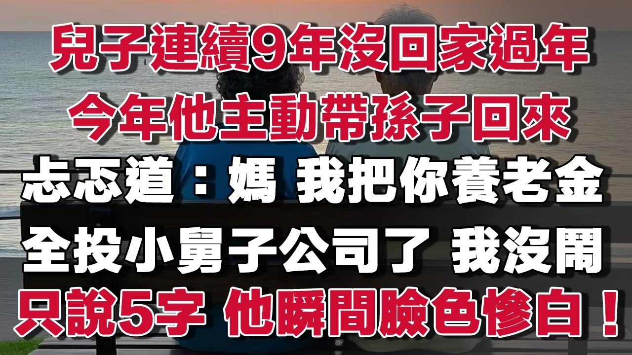 兒子連續9年沒回家過年今年他主動帶孫子回來忐忑道：媽 我把你養老金全投小舅子公司了 我沒鬧只說了5字 他瞬間臉色慘白！#情感故事 #養老故事 #樂齡故事匯#小說