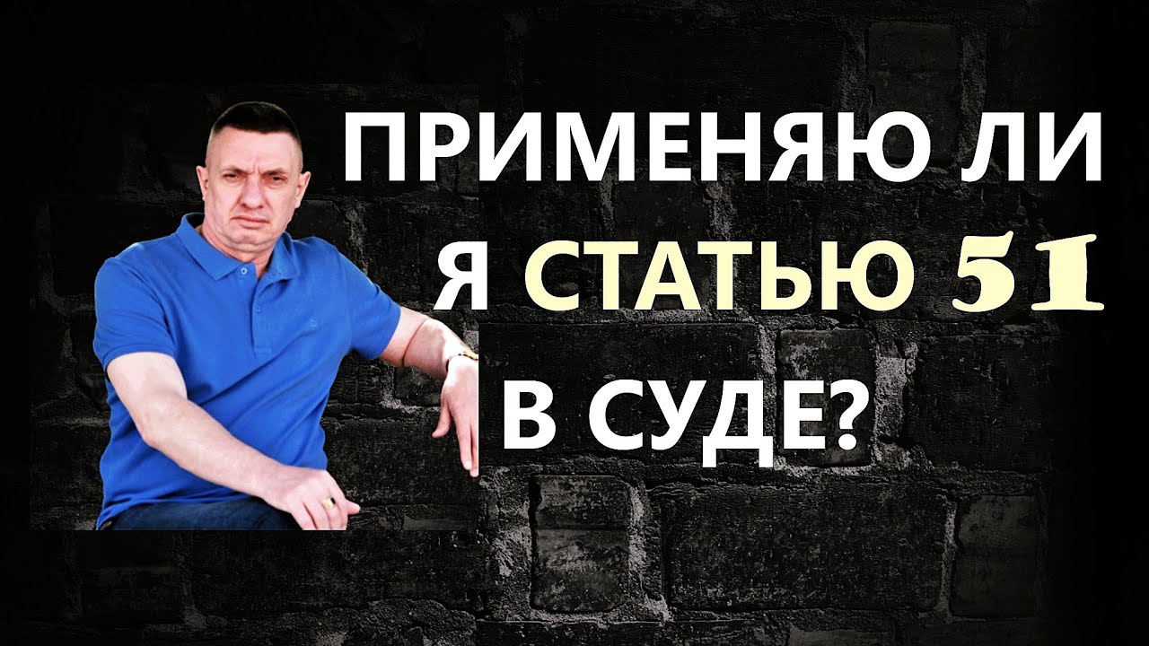 Применяю ли я статью 51 в суде?