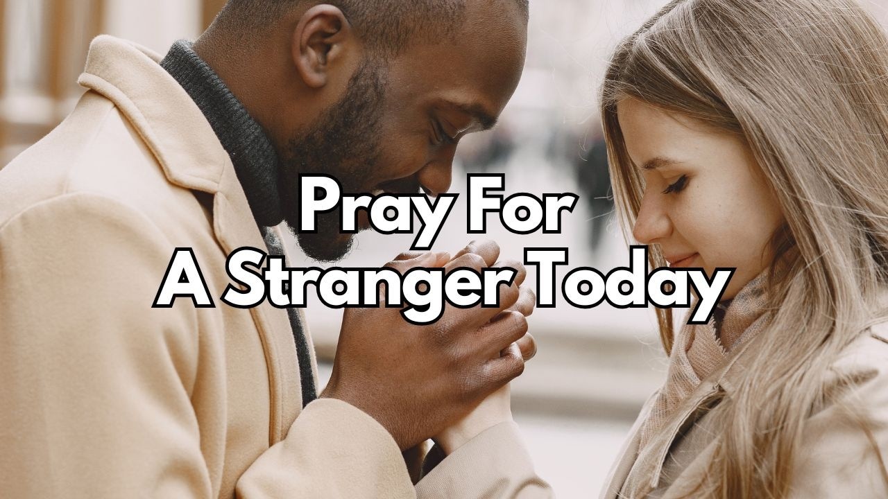 Why Should You Pray For A Stranger Today? - 1 Timothy 2:1