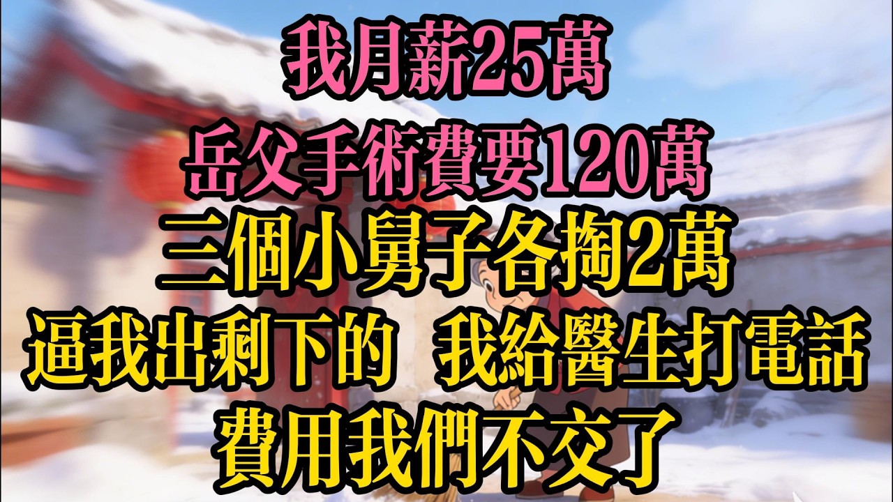 我月薪25萬，岳父手術費要120萬，三個小舅子各掏2萬，逼我出剩下的，我直接給醫生打電話：費用我們不交了