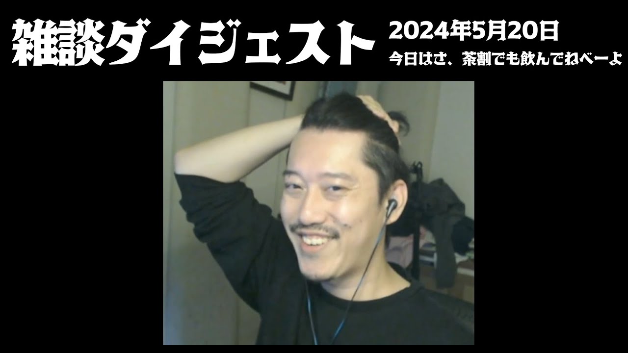 布団ちゃんの雑談ダイジェスト「今日はさ、茶割でも飲んで寝べーよ」【2024/5/20】