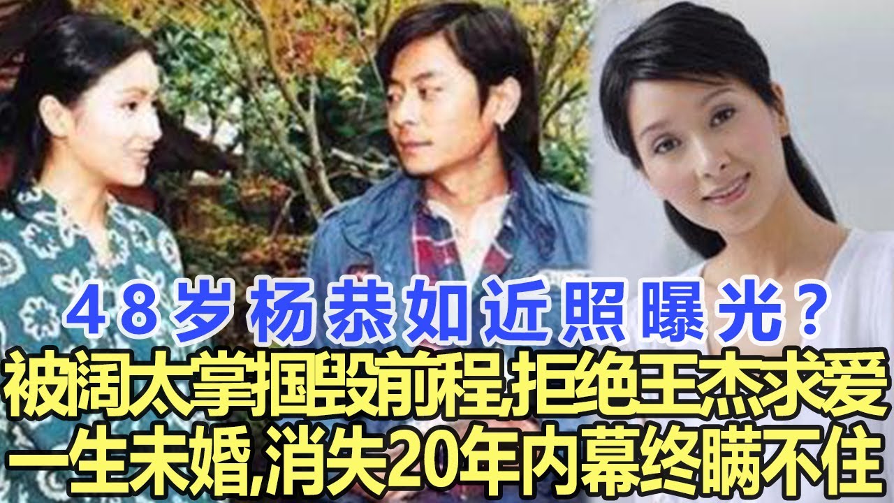 48歲楊恭如近照曝光？被闊太太當眾掌摑毀掉前程，拒絕王杰求愛一生未婚，消失20年內幕終於瞞不住！娛樂名星