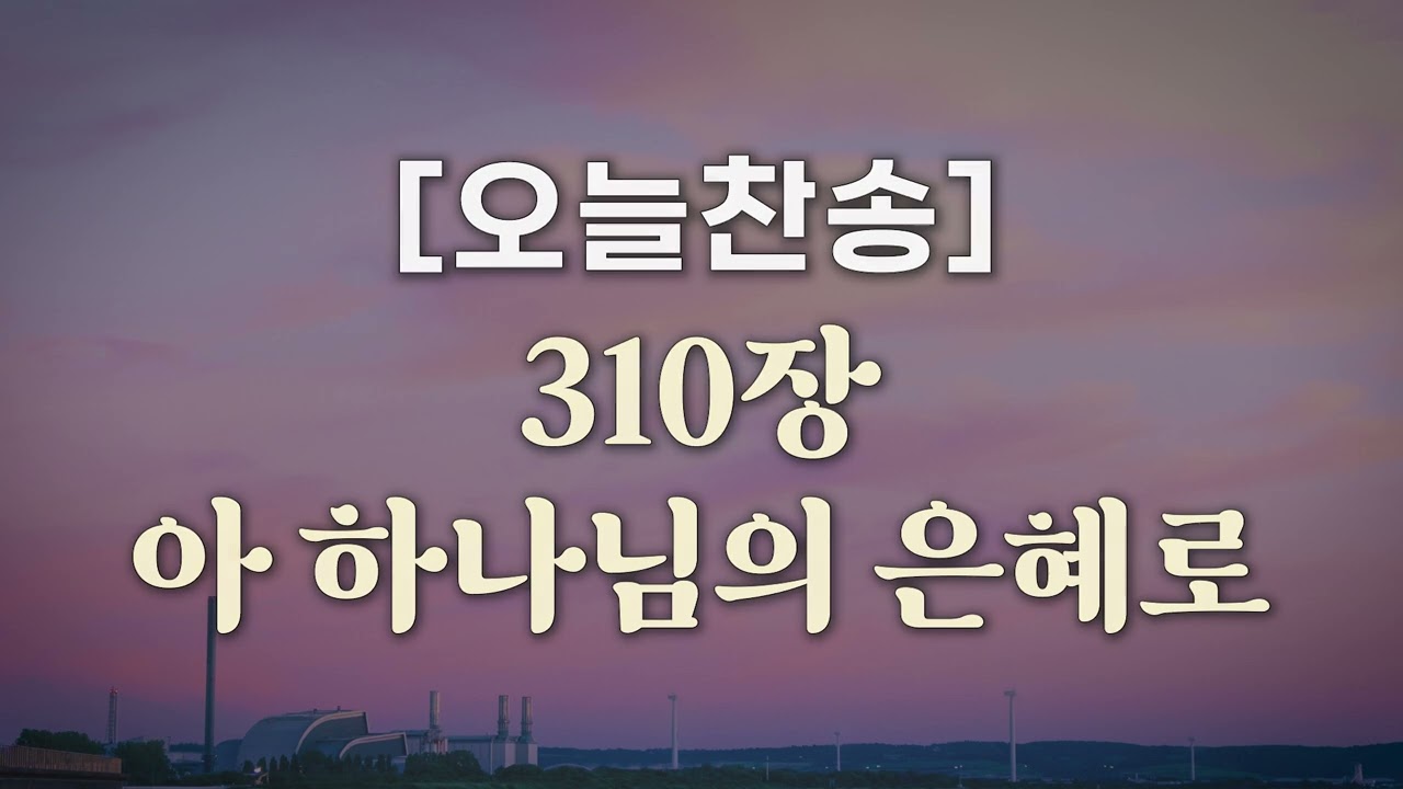 [오늘찬송] 아 하나님의 은혜로 (찬송가연속듣기)_새찬송가 310장