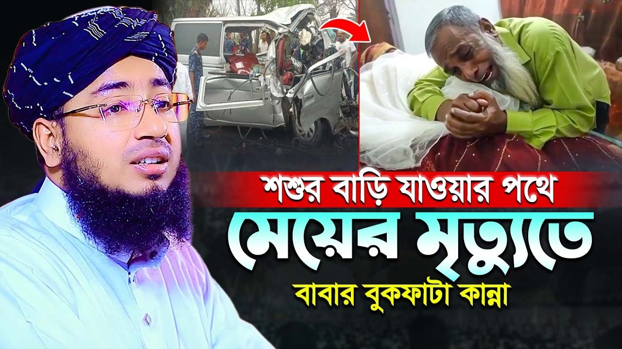 শশুর বাড়ি যাওয়ার পথে মেয়ের মৃ'ত্যুতে বাবার বুকফাটা কান্না | mufti jahirul islam faridi